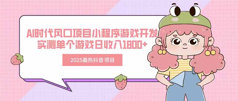 2025最热抖音项目 Ai时代风口项目小程序游戏开发 实测单个游戏日收入1800+网赚库-项目库-轻创网-中创网-福缘网-冒泡网-资源之家-魔方项目库网赚库