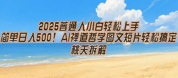 2025普通人小白轻松上手，简单日入5张，AI禅道哲学图文短片轻松搞定网赚库-项目库-轻创网-中创网-福缘网-冒泡网-资源之家-魔方项目库网赚库