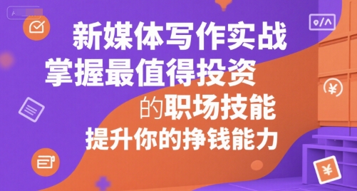 新媒体写作实战，学握最值得投资的职场技能，提升你的挣钱能力网赚库-项目库-轻创网-中创网-福缘网-冒泡网-资源之家-魔方项目库网赚库