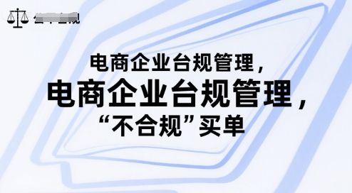 电商企业台规管理，别让你的公司为“不合规”买单网赚库-项目库-轻创网-中创网-福缘网-冒泡网-资源之家-魔方项目库网赚库
