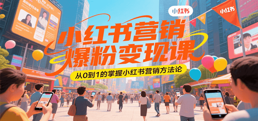 小红书营销爆粉变现课，从0到1的掌握小红书营销方法论网赚库-项目库-轻创网-中创网-福缘网-冒泡网-资源之家-魔方项目库网赚库