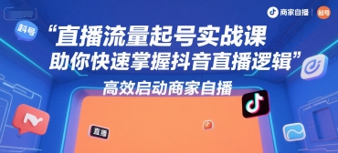 直播流量起号实战课，助你快速掌握抖音直播逻辑，高效启动商家自播网赚库-项目库-轻创网-中创网-福缘网-冒泡网-资源之家-魔方项目库网赚库