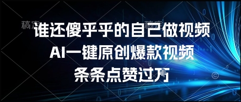 谁还傻乎乎的自己做视频？AI一键原创爆款视频，条条点赞过万，简单方便，好操作【揭秘】网赚库-项目库-轻创网-中创网-福缘网-冒泡网-资源之家-魔方项目库网赚库