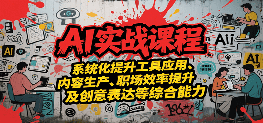 AI实战系统课程，提升工具应用、内容生产、职场效率提升及创意表达等综合能力网赚库-项目库-轻创网-中创网-福缘网-冒泡网-资源之家-魔方项目库网赚库