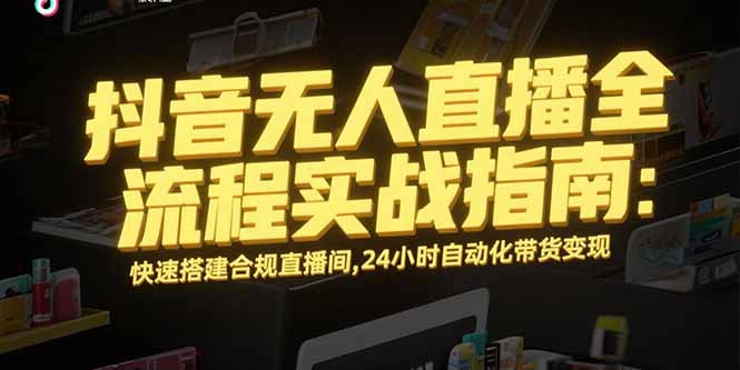 抖音无人直播全流程实战指南：快速搭建合规直播间，24小时自动化带货变现网赚库-项目库-轻创网-中创网-福缘网-冒泡网-资源之家-魔方项目库网赚库