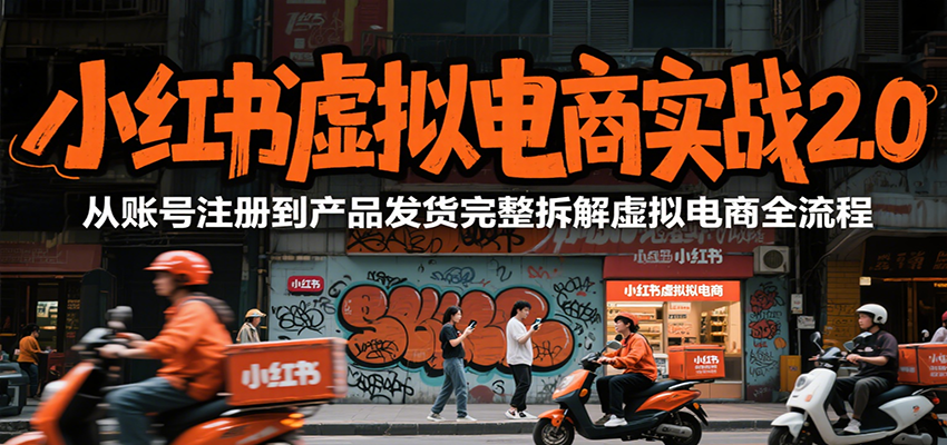 小红书虚拟电商实战2.0，从账号注册到产品发货完整拆解虚拟电商全流程网赚库-项目库-轻创网-中创网-福缘网-冒泡网-资源之家-魔方项目库网赚库