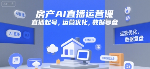 房产AI直播运营课，直播起号，运营优化，数据复盘网赚库-项目库-轻创网-中创网-福缘网-冒泡网-资源之家-魔方项目库网赚库