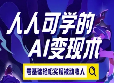 人人可学的AI变现术，零基础轻松实现被动收入网赚库-项目库-轻创网-中创网-福缘网-冒泡网-资源之家-魔方项目库网赚库