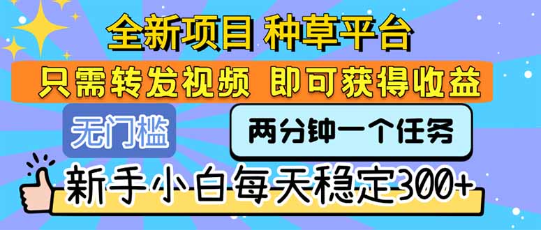 全新项目 种草平台 只需要转发任务视频 即可获得收益 新手小白每天300+网赚库-项目库-轻创网-中创网-福缘网-冒泡网-资源之家-魔方项目库网赚库