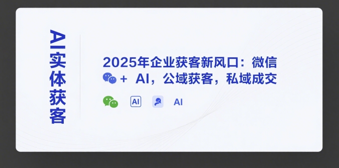 AI实体获客，2025年企业获客新风口：微信+ AI，公域获客，私域成交网赚库-项目库-轻创网-中创网-福缘网-冒泡网-资源之家-魔方项目库网赚库