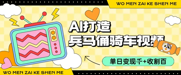 用AI打造兵马俑骑单车视频，单日变现1k+，轻松收割百万播放网赚库-项目库-轻创网-中创网-福缘网-冒泡网-资源之家-魔方项目库网赚库