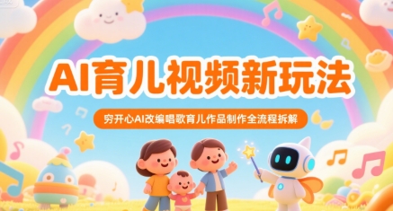 AI育儿视频新玩法，穷开心AI改编唱歌育儿作品制作全流程拆解网赚库-项目库-轻创网-中创网-福缘网-冒泡网-资源之家-魔方项目库网赚库