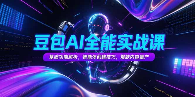 豆包AI全能实战课，基础功能解析，智能体创建技巧，爆款内容量产网赚库-项目库-轻创网-中创网-福缘网-冒泡网-资源之家-魔方项目库网赚库
